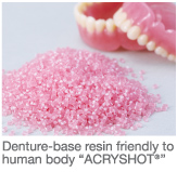 Denture-base resin friendly to
human body “ACRYSHOT®”